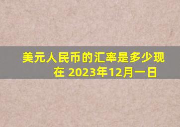 美元人民币的汇率是多少现在 2023年12月一日